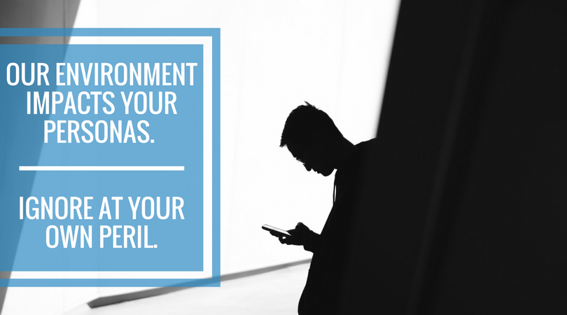 Our Environment Impacts Your Personas. Ignore at Your Own Peril.